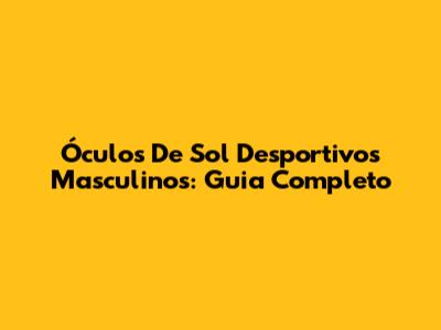 Óculos De Sol Desportivos Masculinos: Guia Completo