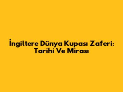 İngiltere Dünya Kupası Zaferi: Tarihi Ve Mirası