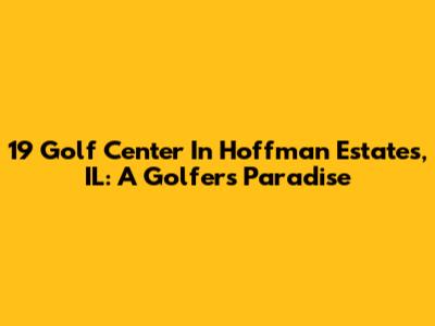 19 Golf Center In Hoffman Estates, IL: A Golfer's Paradise