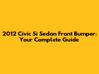 2012 Civic Si Sedan Front Bumper: Your Complete Guide