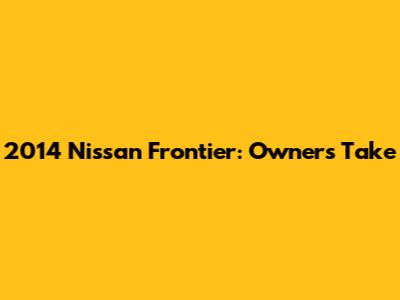 2014 Nissan Frontier: Owner's Take