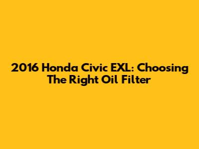 2016 Honda Civic EXL: Choosing The Right Oil Filter
