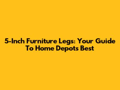 5-Inch Furniture Legs: Your Guide To Home Depot's Best
