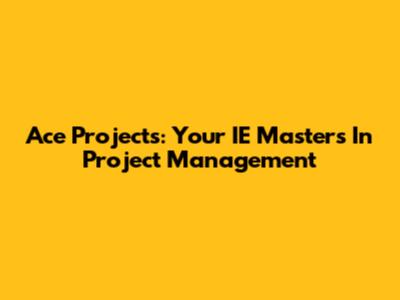 Ace Projects: Your IE Master's In Project Management