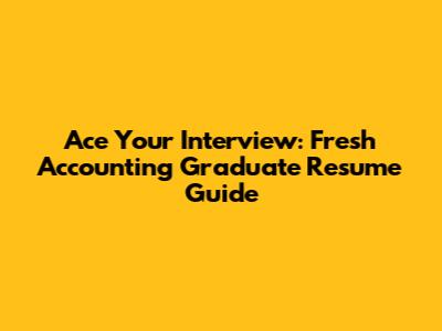 Ace Your Interview: Fresh Accounting Graduate Resume Guide