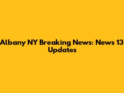 Albany NY Breaking News: News 13 Updates
