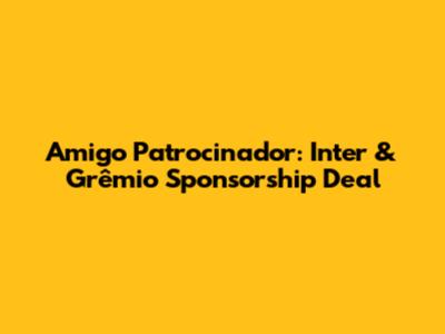 Amigo Patrocinador: Inter & Grêmio Sponsorship Deal