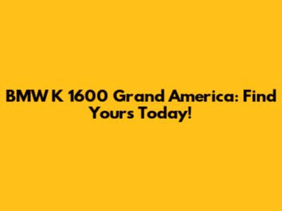 BMW K 1600 Grand America: Find Yours Today!