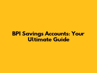BPI Savings Accounts: Your Ultimate Guide
