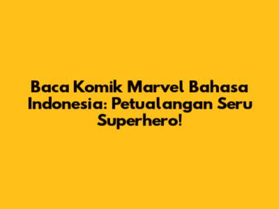 Baca Komik Marvel Bahasa Indonesia: Petualangan Seru Superhero!