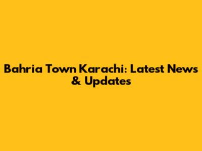 Bahria Town Karachi: Latest News & Updates