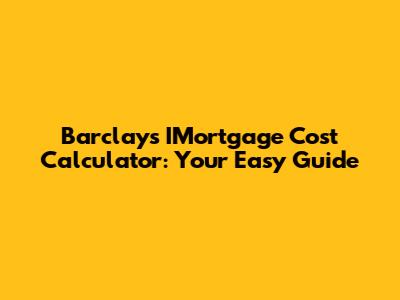 Barclays IMortgage Cost Calculator: Your Easy Guide