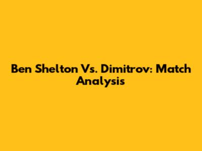 Ben Shelton Vs. Dimitrov: Match Analysis