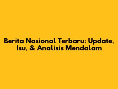 Berita Nasional Terbaru: Update, Isu, & Analisis Mendalam