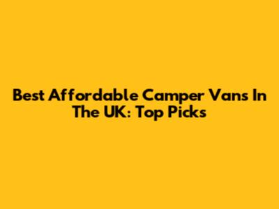 Best Affordable Camper Vans In The UK: Top Picks