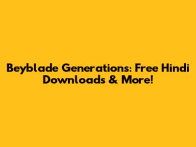 Beyblade Generations: Free Hindi Downloads & More!