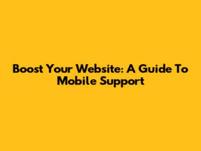 Boost Your Website: A Guide To Mobile Support