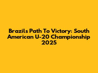 Brazil's Path To Victory: South American U-20 Championship 2025