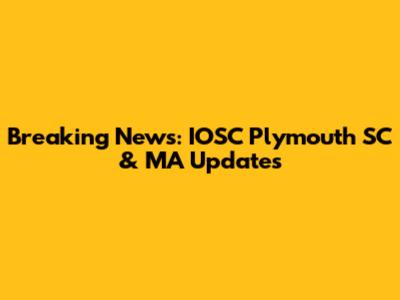 Breaking News: IOSC Plymouth SC & MA Updates