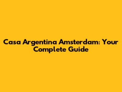 Casa Argentina Amsterdam: Your Complete Guide