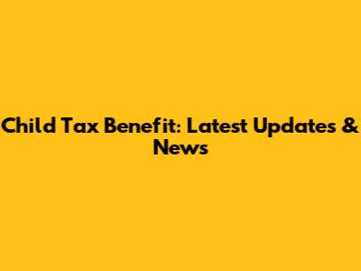 Child Tax Benefit: Latest Updates & News