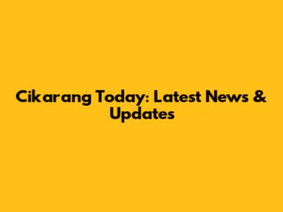Cikarang Today: Latest News & Updates
