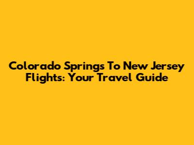 Colorado Springs To New Jersey Flights: Your Travel Guide
