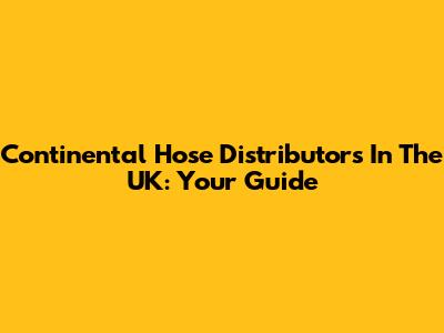 Continental Hose Distributors In The UK: Your Guide