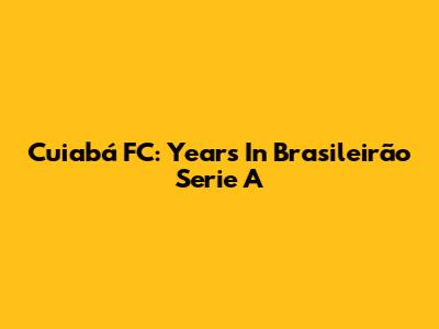 Cuiabá FC: Years In Brasileirão Serie A