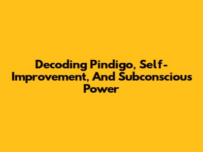 Decoding Pindigo, Self-Improvement, And Subconscious Power
