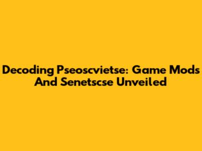 Decoding Pseoscvietse: Game Mods And Senetscse Unveiled