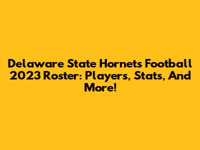 Delaware State Hornets Football 2023 Roster: Players, Stats, And More!