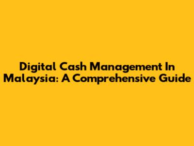 Digital Cash Management In Malaysia: A Comprehensive Guide