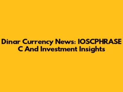 Dinar Currency News: IOSCPHRASE C And Investment Insights