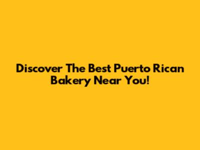 Discover The Best Puerto Rican Bakery Near You!
