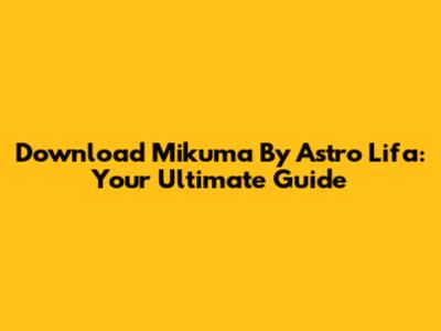 Download Mikuma By Astro Lifa: Your Ultimate Guide