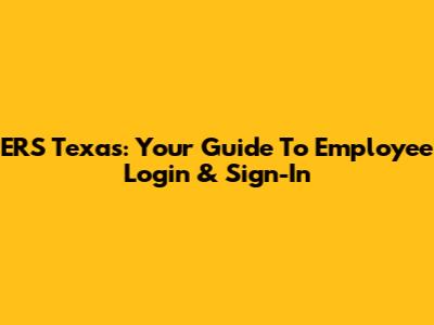 ERS Texas: Your Guide To Employee Login & Sign-In