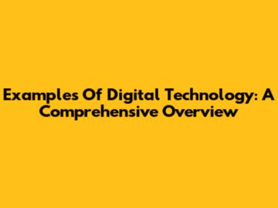 Examples Of Digital Technology: A Comprehensive Overview