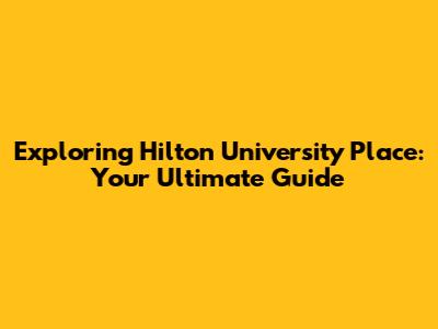 Exploring Hilton University Place: Your Ultimate Guide