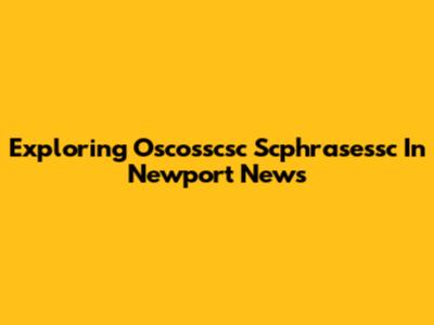 Exploring Oscosscsc Scphrasessc In Newport News