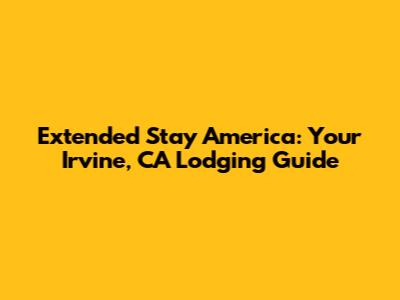 Extended Stay America: Your Irvine, CA Lodging Guide