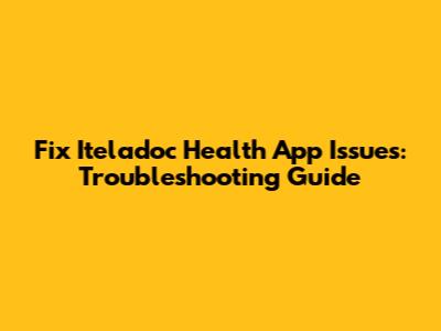 Fix Iteladoc Health App Issues: Troubleshooting Guide