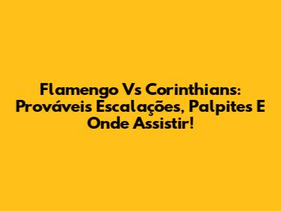 Flamengo Vs Corinthians: Prováveis Escalações, Palpites E Onde Assistir!