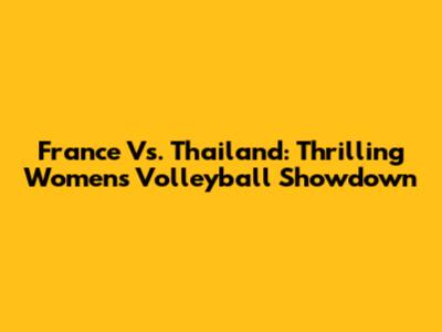 France Vs. Thailand: Thrilling Women's Volleyball Showdown
