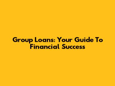 Group Loans: Your Guide To Financial Success