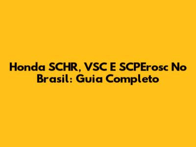 Honda SCHR, VSC E SCPErosc No Brasil: Guia Completo