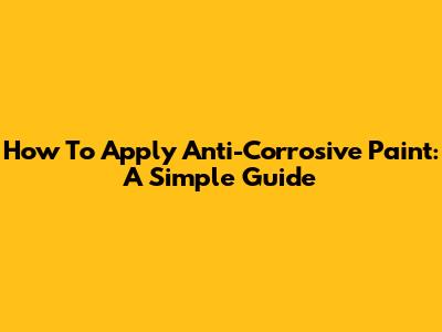 How To Apply Anti-Corrosive Paint: A Simple Guide
