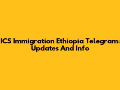 ICS Immigration Ethiopia Telegram: Updates And Info