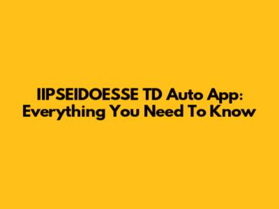 IIPSEIDOESSE TD Auto App: Everything You Need To Know