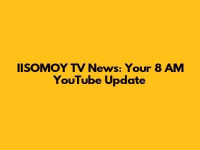 IISOMOY TV News: Your 8 AM YouTube Update